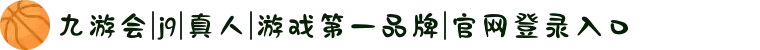 九游会|j9|真人|游戏第一品牌|官网登录入口